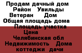 Продам дачный дом › Район ­ Увильды. Ветеран 2 › Дом ­ 4 › Общая площадь дома ­ 180 › Площадь участка ­ 1 000 › Цена ­ 6 900 000 - Челябинская обл. Недвижимость » Дома, коттеджи, дачи продажа   